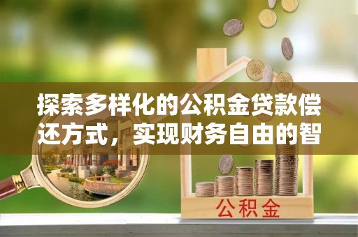 蓝田探索多样化的公积金贷款偿还方式，实现财务自由的智慧选择