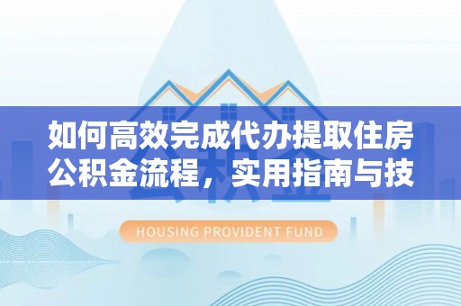 蓝田如何高效完成代办提取住房公积金流程，实用指南与技巧