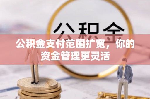 蓝田公积金支付范围扩宽，你的资金管理更灵活