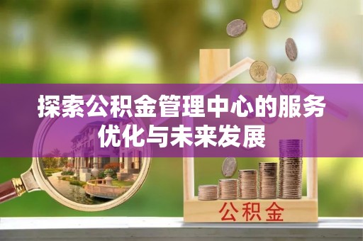 蓝田探索公积金管理中心的服务优化与未来发展