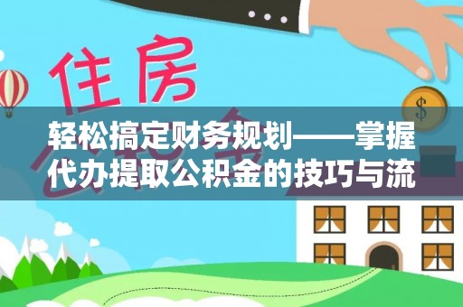 蓝田轻松搞定财务规划——掌握代办提取公积金的技巧与流程