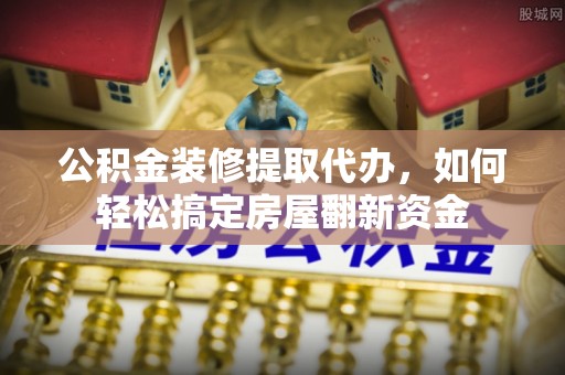 蓝田公积金装修提取代办，如何轻松搞定房屋翻新资金