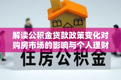 蓝田解读公积金贷款政策变化对购房市场的影响与个人理财规划的启示
