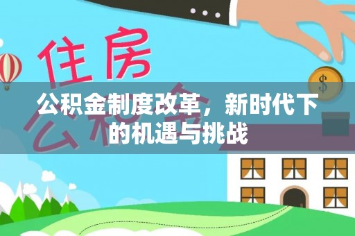 蓝田公积金制度改革，新时代下的机遇与挑战