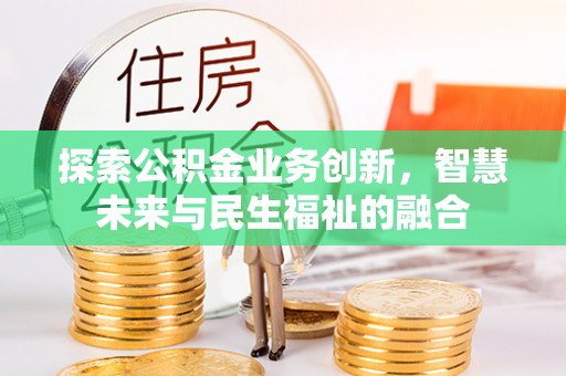 蓝田探索公积金业务创新，智慧未来与民生福祉的融合