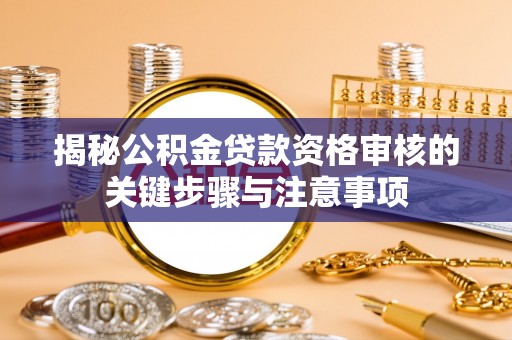 蓝田揭秘公积金贷款资格审核的关键步骤与注意事项