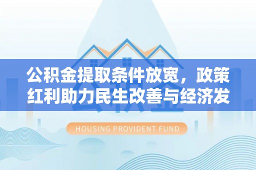 蓝田公积金提取条件放宽，政策红利助力民生改善与经济发展