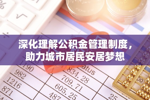 蓝田深化理解公积金管理制度，助力城市居民安居梦想