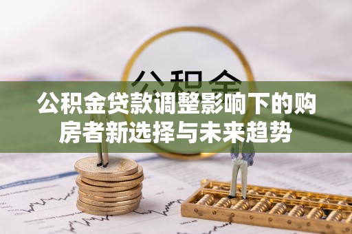 蓝田公积金贷款调整影响下的购房者新选择与未来趋势